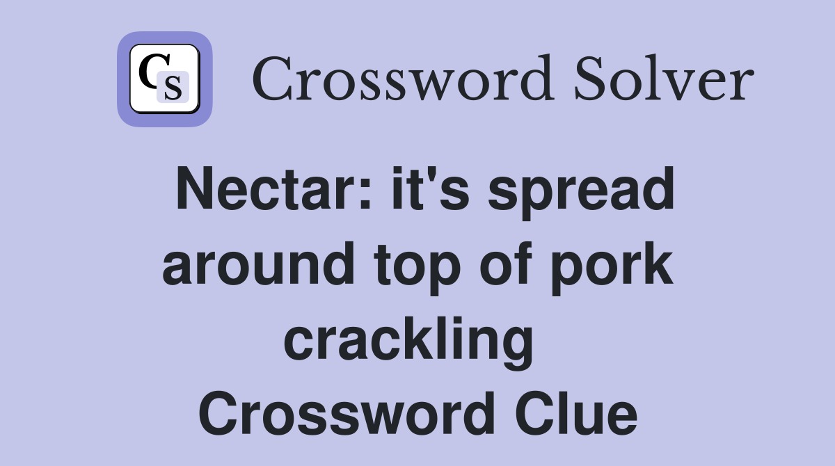 Nectar: it's spread around top of pork crackling  Crossword Clue