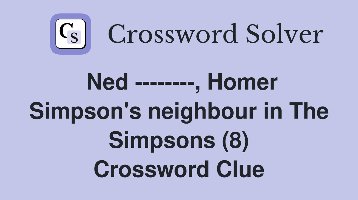 Ned --------, Homer Simpson's neighbour in The Simpsons (8) Crossword Clue