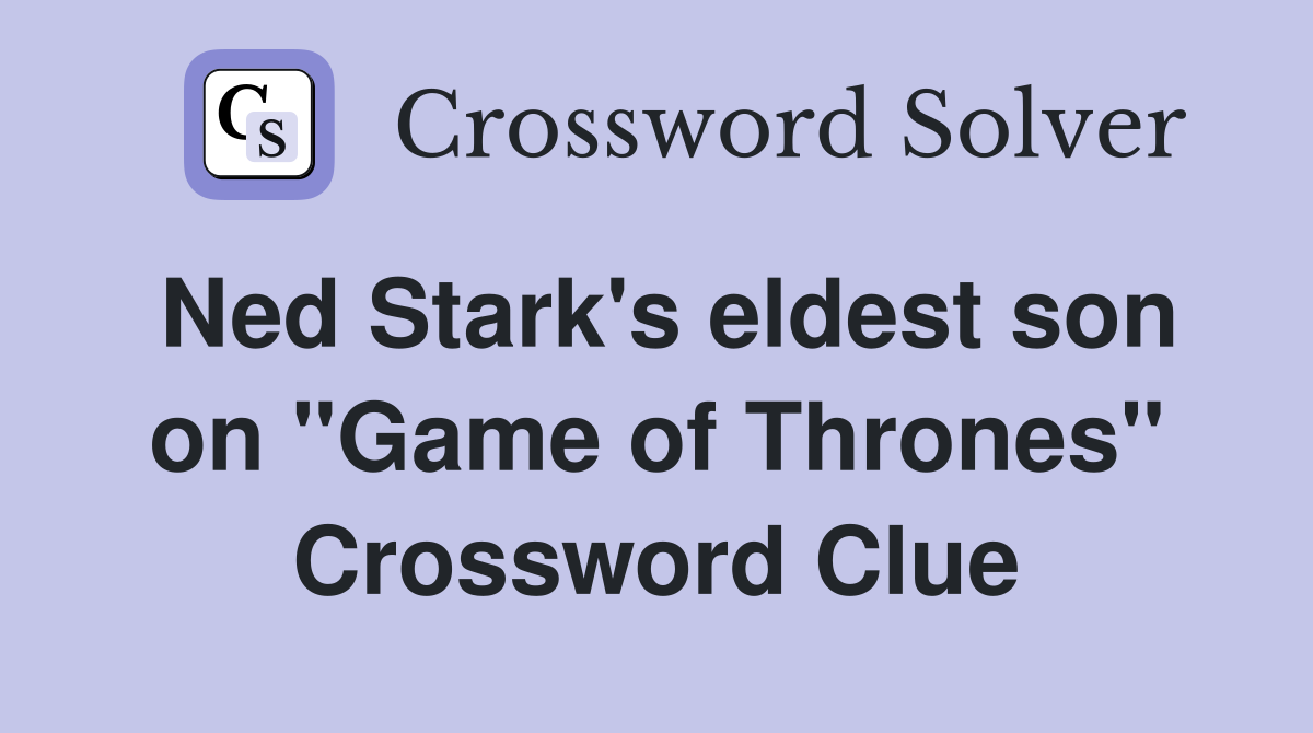 Ned Stark's eldest son on "Game of Thrones" Crossword Clue