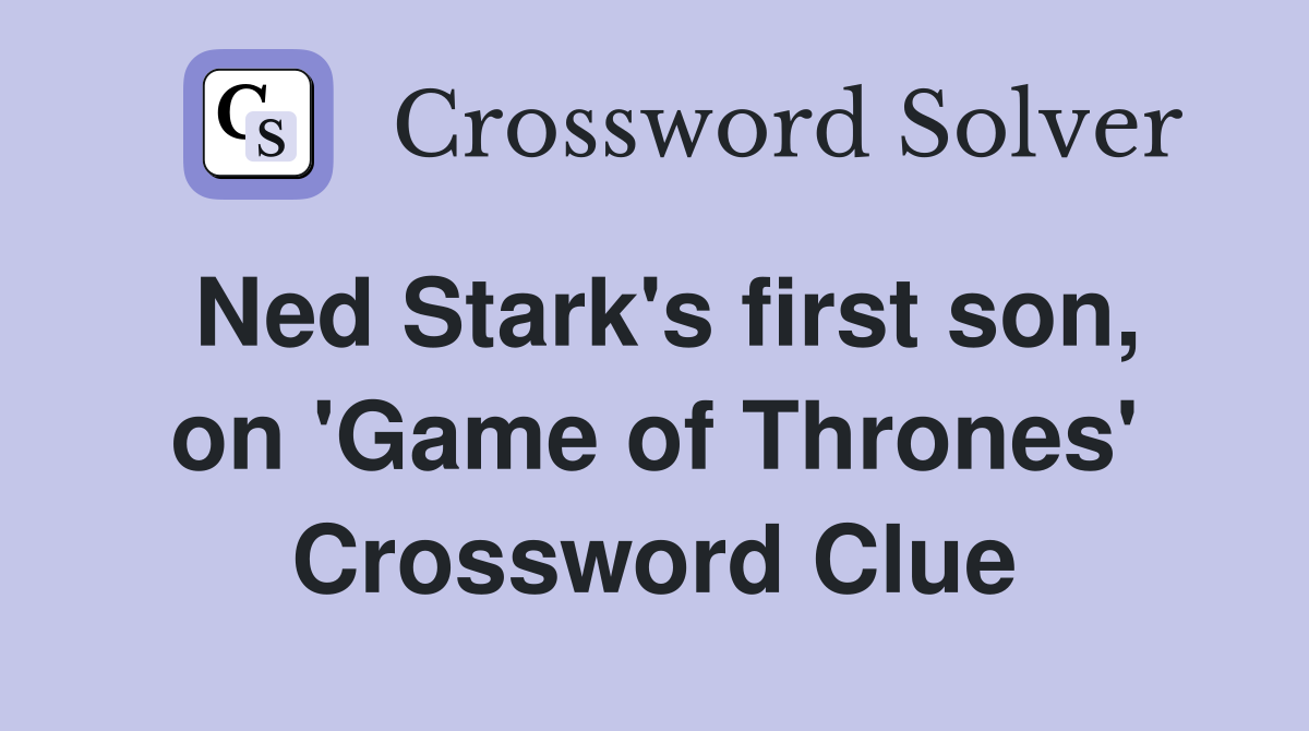 Ned Stark's first son, on 'Game of Thrones' Crossword Clue
