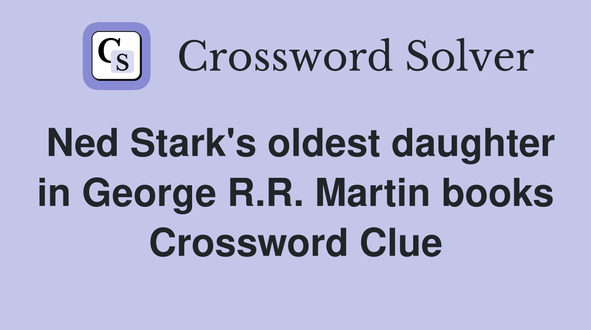 Ned Stark's oldest daughter in George R.R. Martin books Crossword Clue