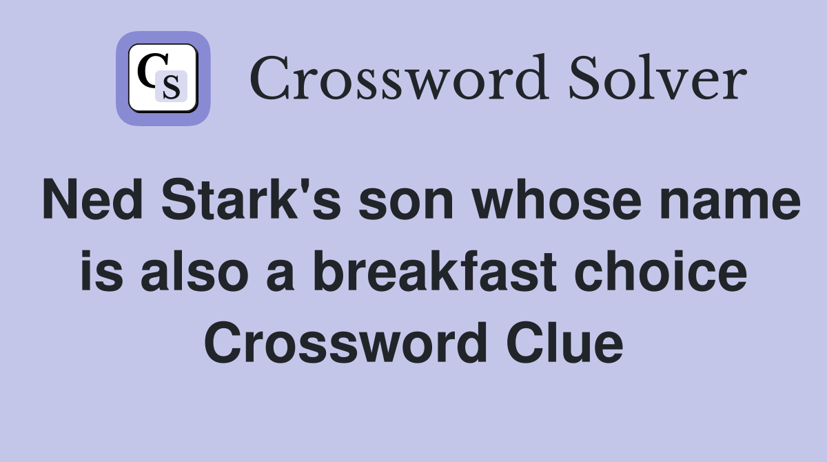 Ned Stark's son whose name is also a breakfast choice Crossword Clue