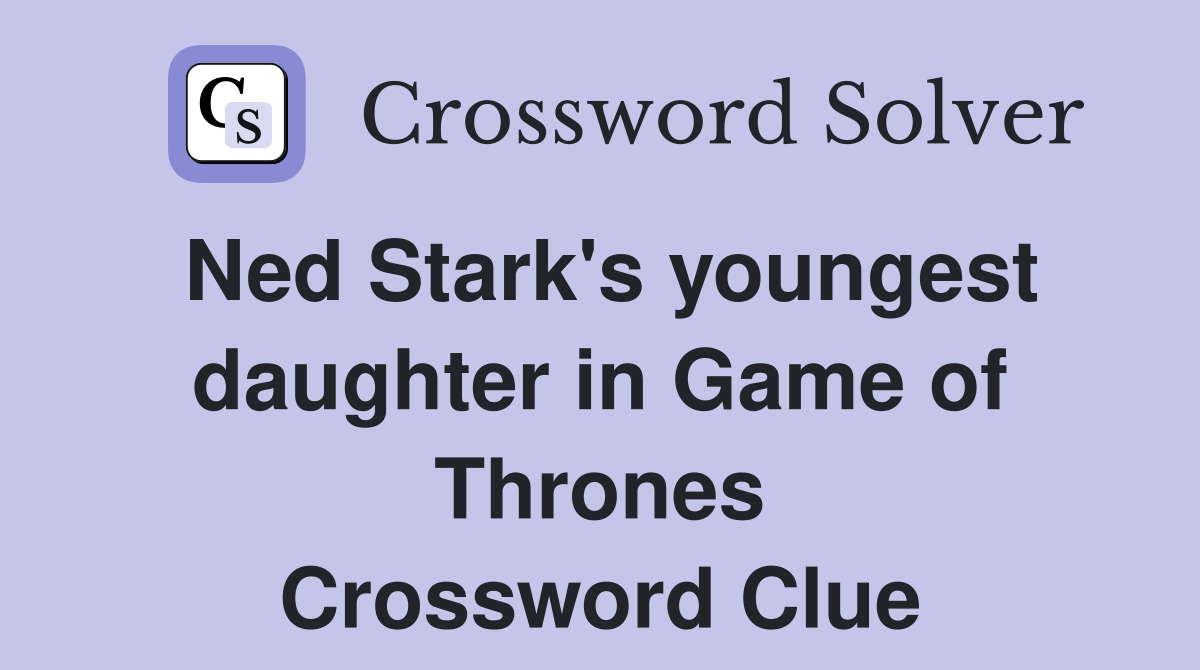 Ned Stark's youngest daughter in Game of Thrones Crossword Clue