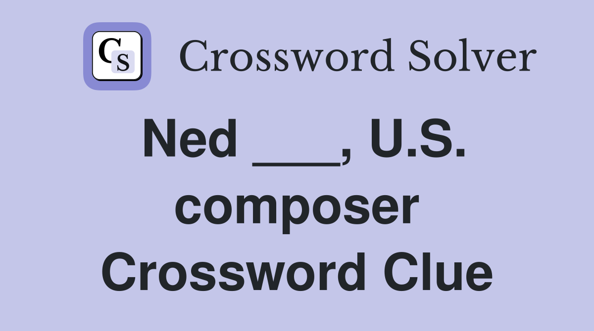 Ned ___, U.S. composer Crossword Clue