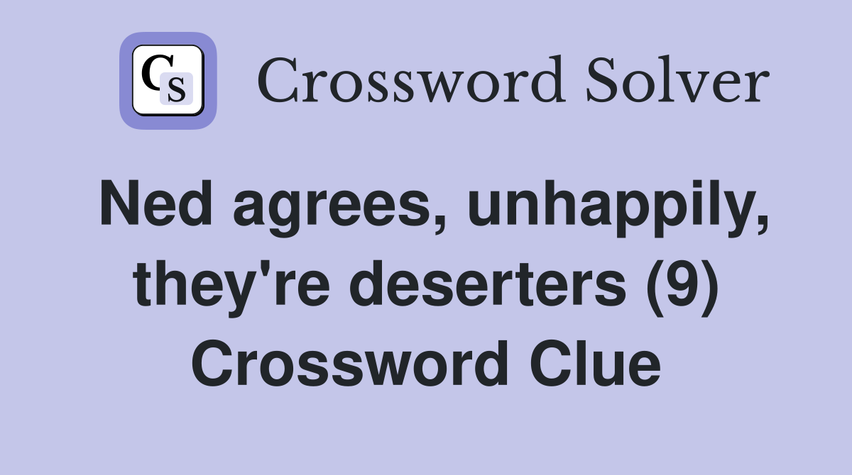 Ned agrees, unhappily, they're deserters (9) Crossword Clue
