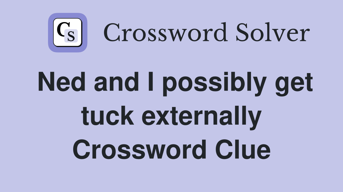 Ned and I possibly get tuck externally Crossword Clue