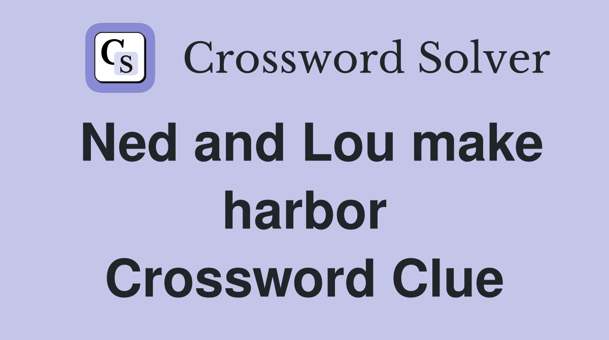 Ned and Lou make harbor Crossword Clue