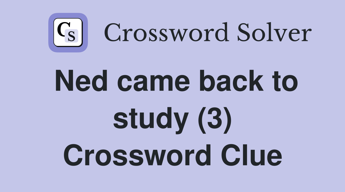 Ned came back to study (3) Crossword Clue