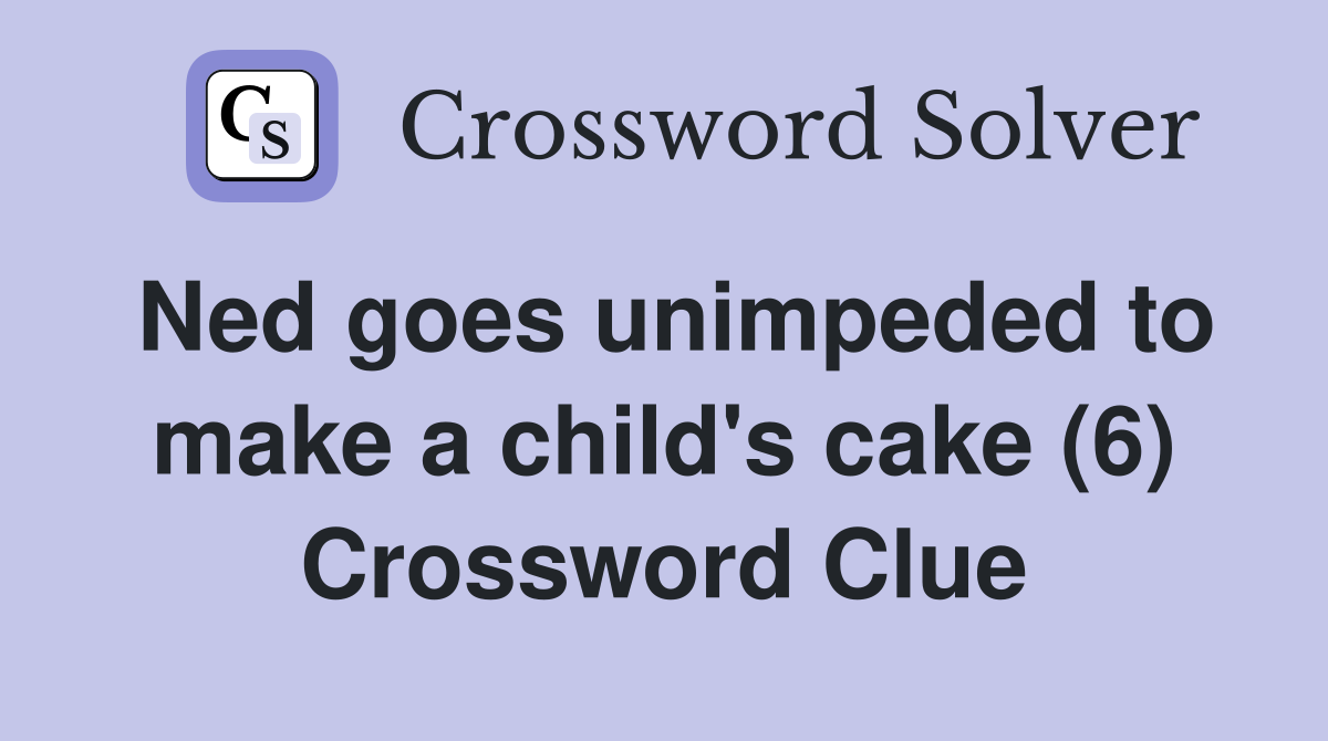 Ned goes unimpeded to make a child's cake (6) Crossword Clue