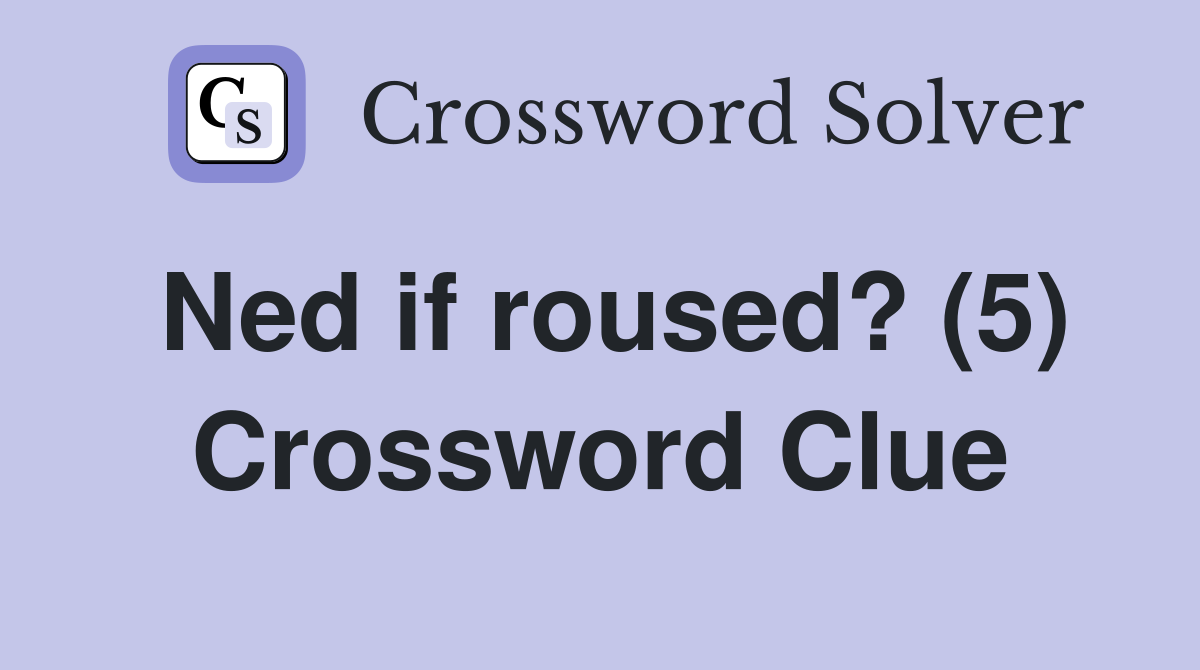Ned if roused? (5) Crossword Clue