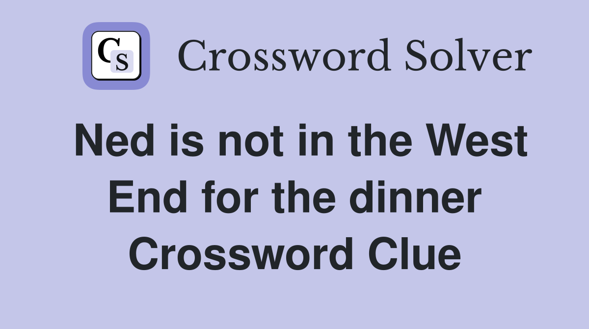 Ned is not in the West End for the dinner Crossword Clue