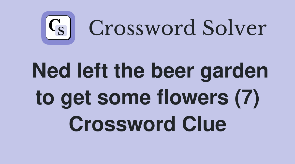 Ned left the beer garden to get some flowers (7) Crossword Clue
