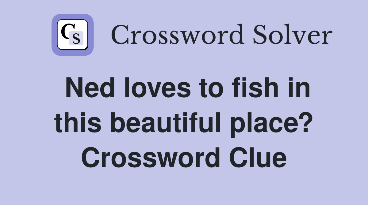Ned loves to fish in this beautiful place? Crossword Clue