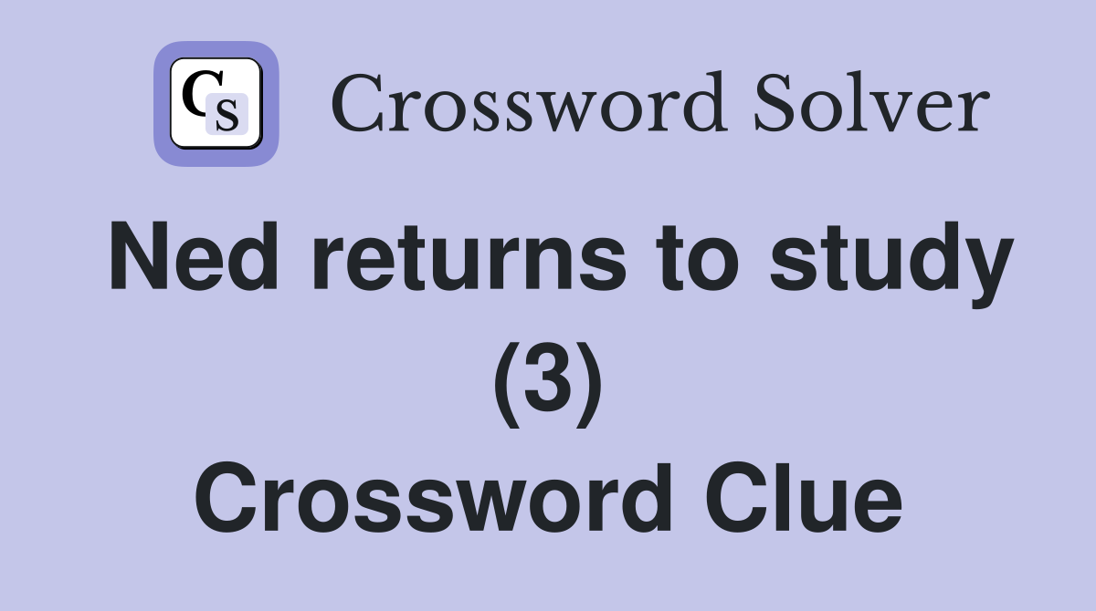 Ned returns to study (3) Crossword Clue