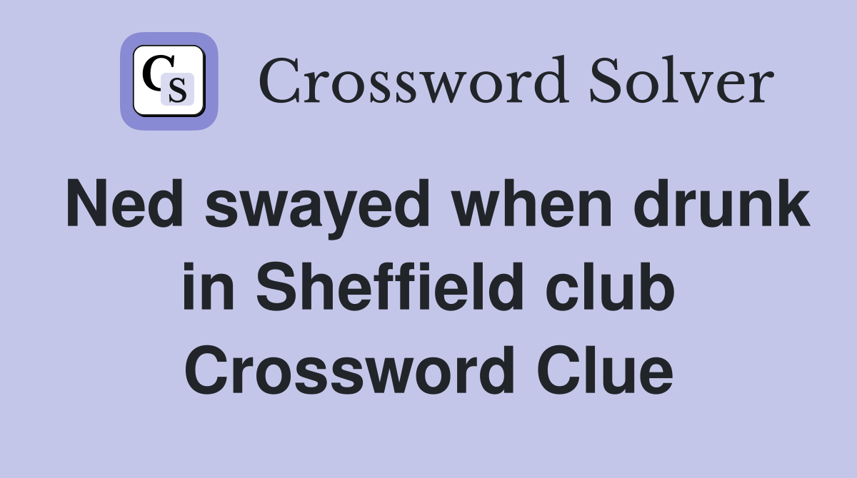 Ned swayed when drunk in Sheffield club Crossword Clue