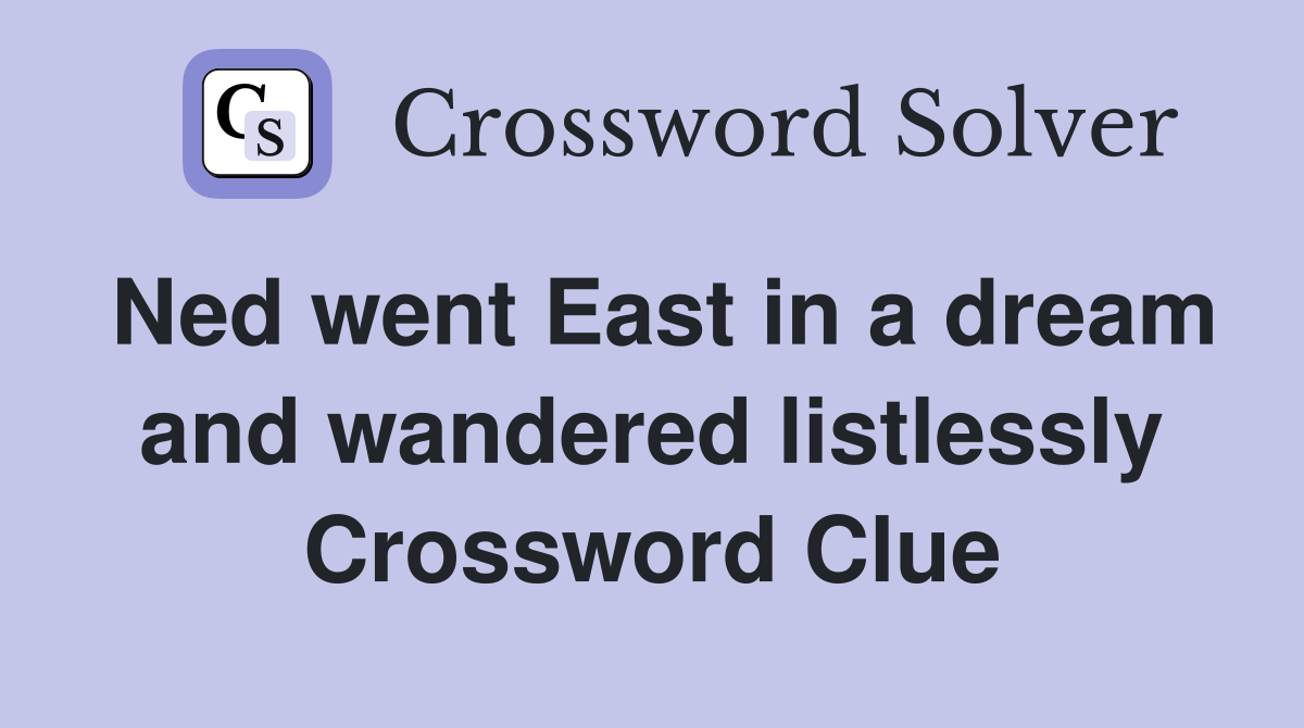 Ned went East in a dream and wandered listlessly Crossword Clue