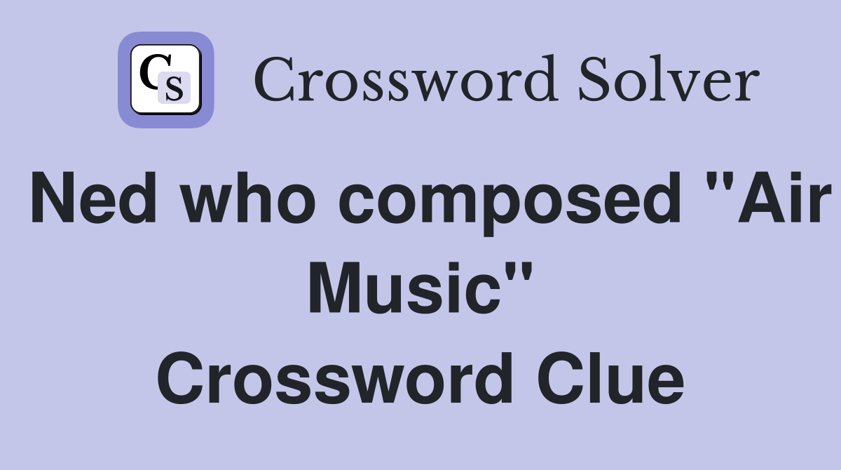 Ned who composed "Air Music" Crossword Clue