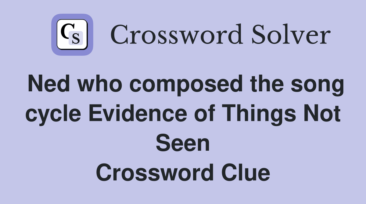 Ned who composed the song cycle Evidence of Things Not Seen Crossword Clue