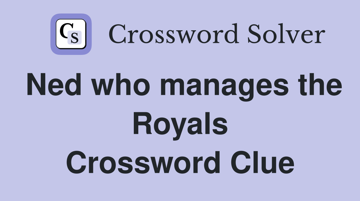 Ned who manages the Royals Crossword Clue