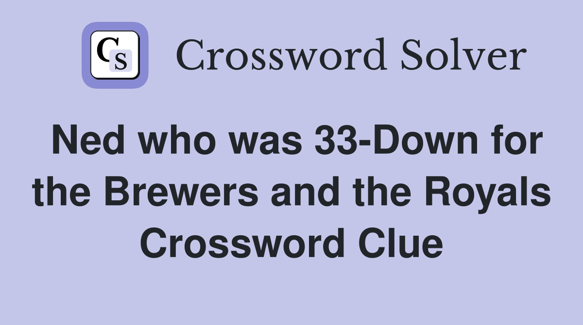 Ned who was 33-Down for the Brewers and the Royals Crossword Clue