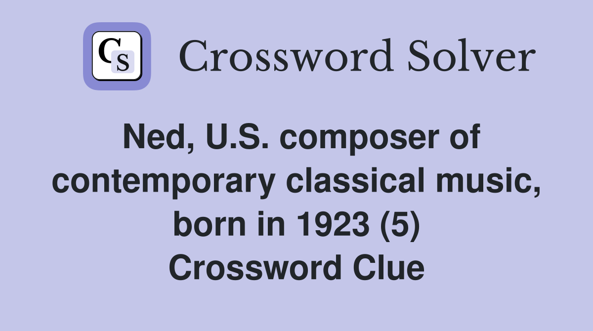 Ned, U.S. composer of contemporary classical music, born in 1923 (5) Crossword Clue