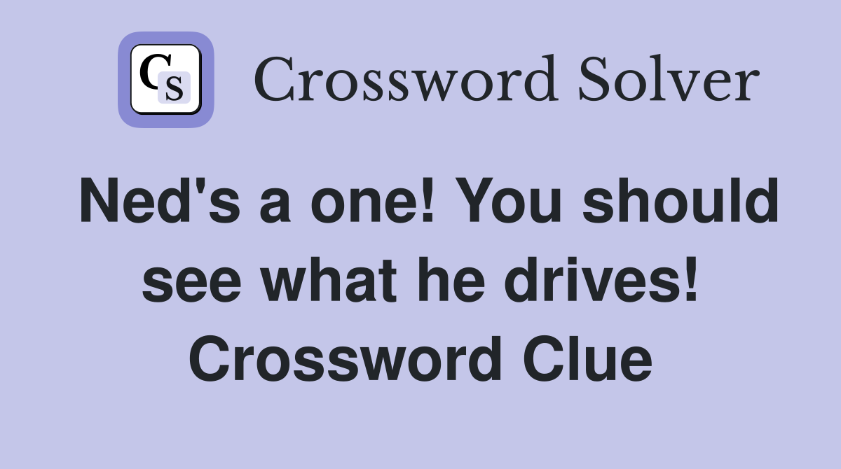 Ned's a one! You should see what he drives! Crossword Clue