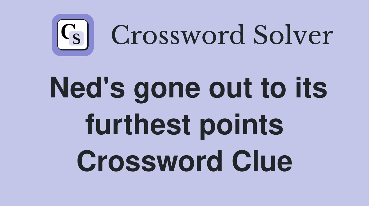 Ned's gone out to its furthest points Crossword Clue