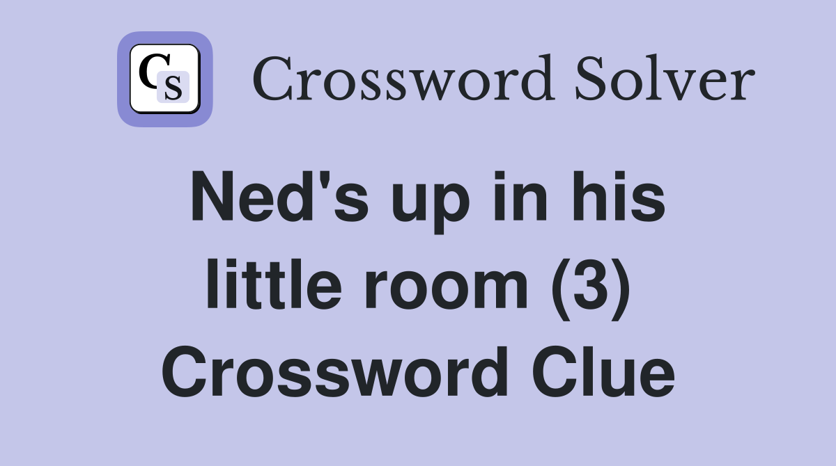 Ned's up in his little room (3) Crossword Clue