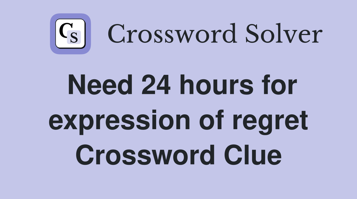 Need 24 hours for expression of regret Crossword Clue