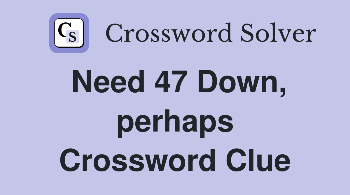 Need 47 Down, perhaps Crossword Clue