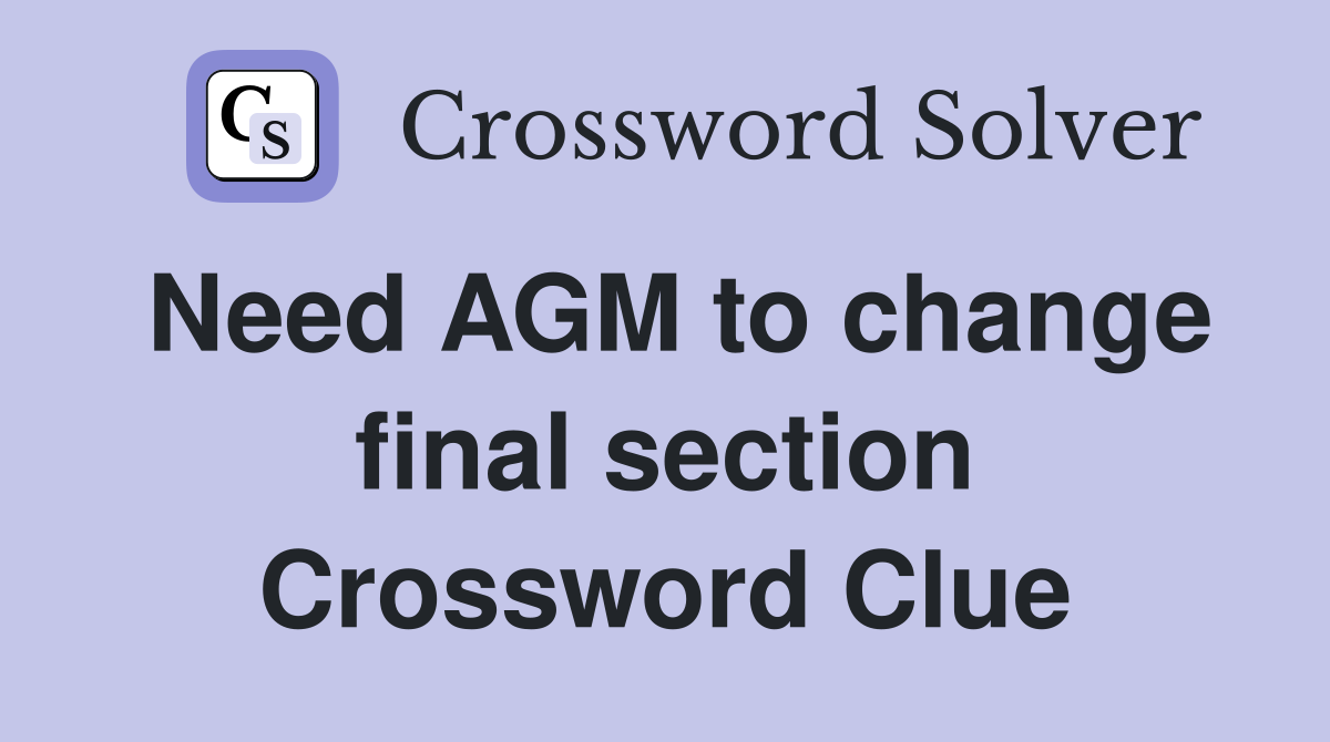 Need AGM to change final section Crossword Clue