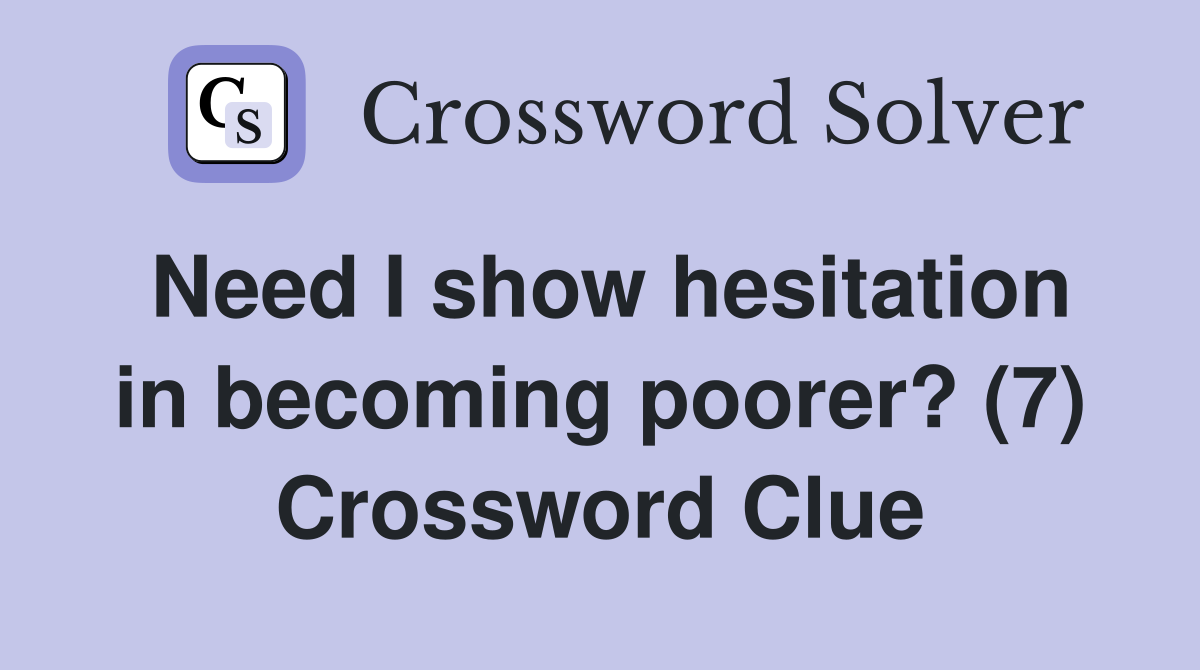 Need I show hesitation in becoming poorer? (7) Crossword Clue
