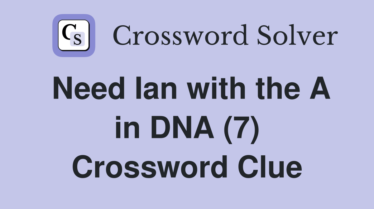 Need Ian with the A in DNA (7) Crossword Clue