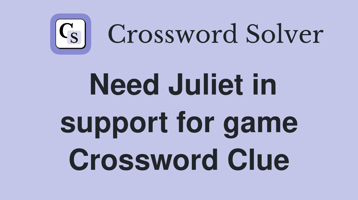 Need Juliet in support for game Crossword Clue
