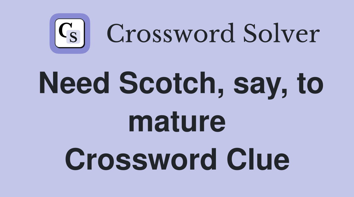 Need Scotch, say, to mature Crossword Clue