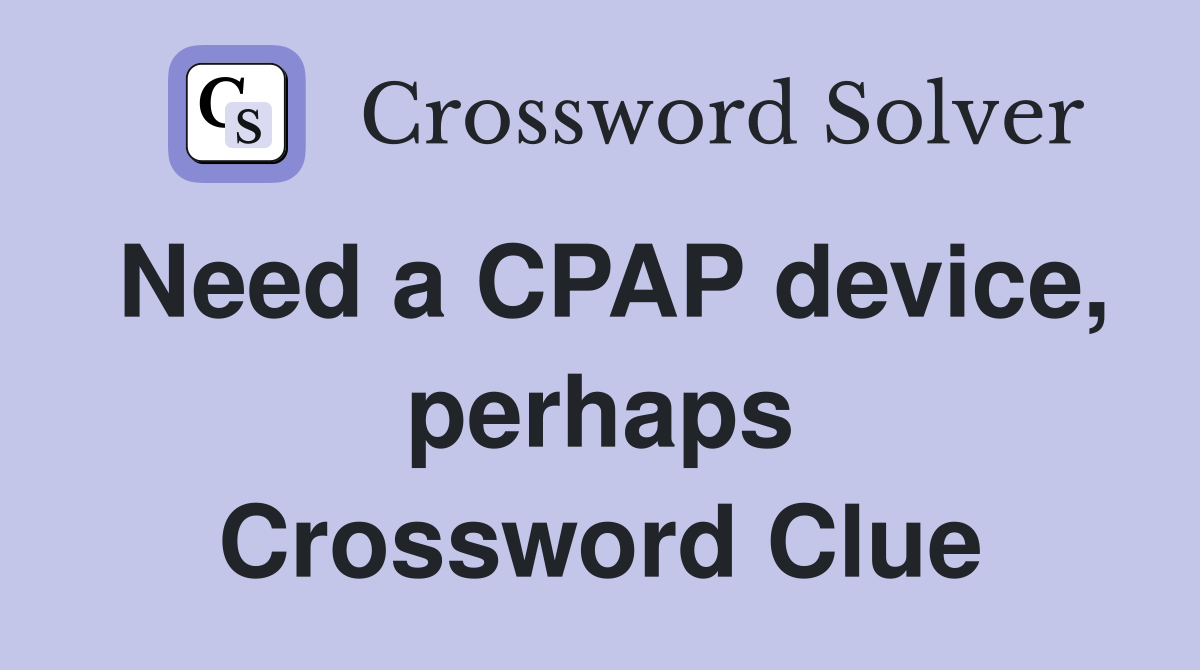 Need a CPAP device, perhaps Crossword Clue