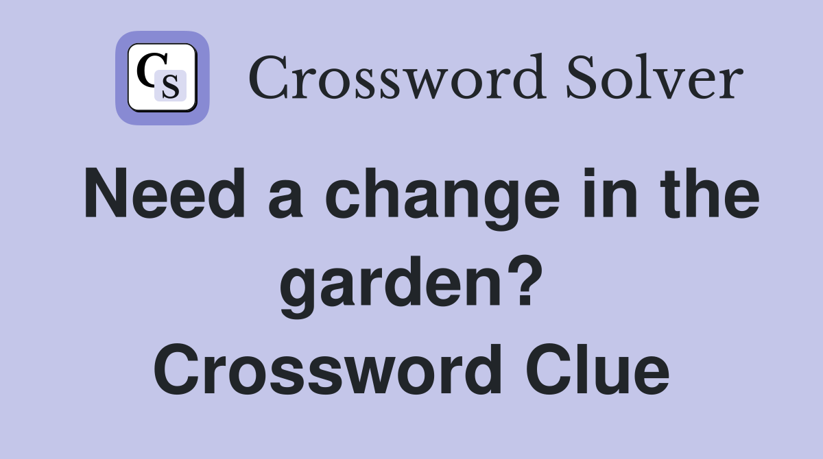 Need a change in the garden? Crossword Clue