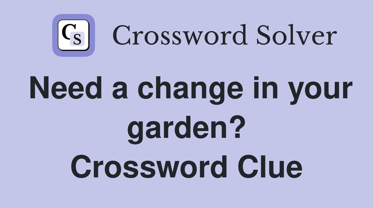 Need a change in your garden? Crossword Clue