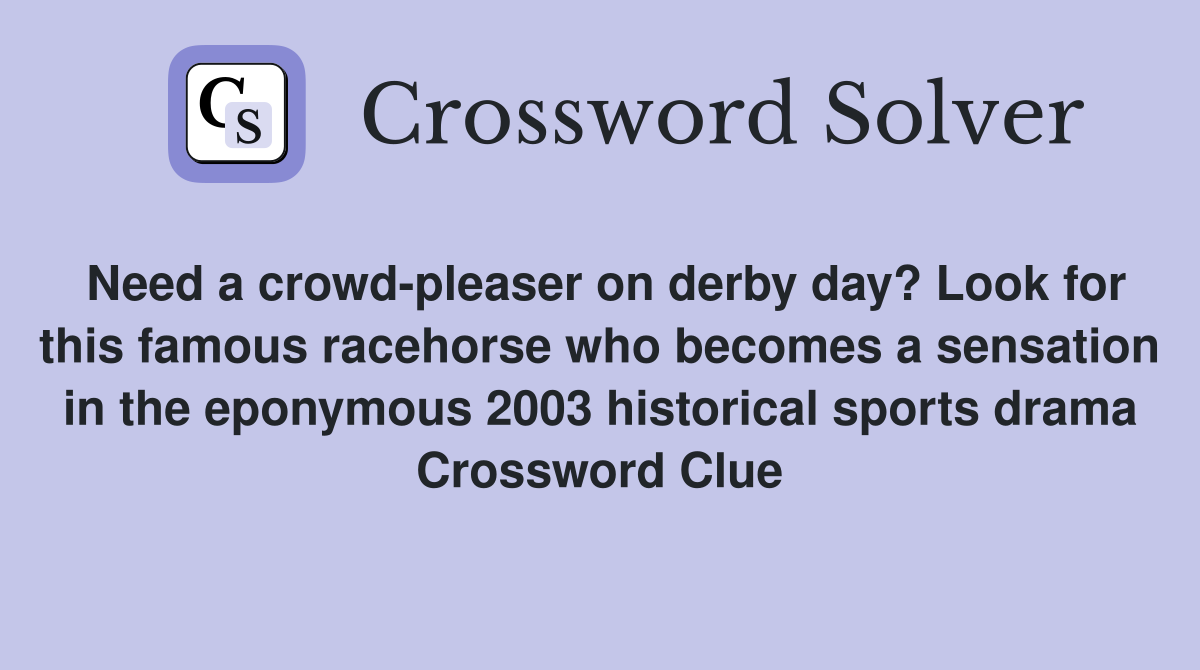 Need a crowd-pleaser on derby day? Look for this famous racehorse who becomes a sensation in the eponymous 2003 historical sports drama Crossword Clue