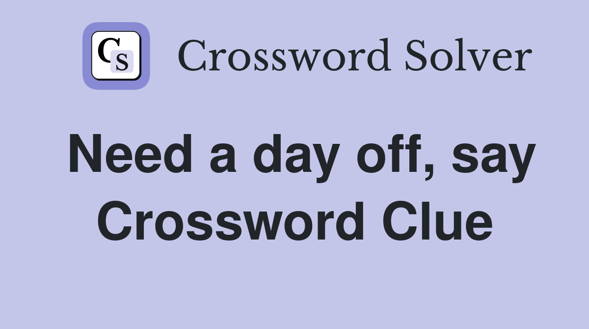 Need a day off, say Crossword Clue