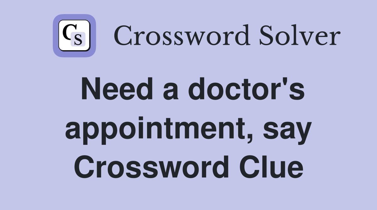 Need a doctor's appointment, say Crossword Clue