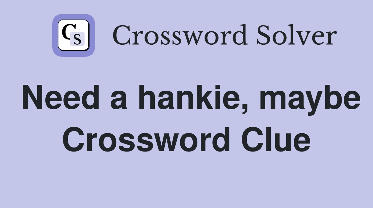 Need a hankie, maybe Crossword Clue