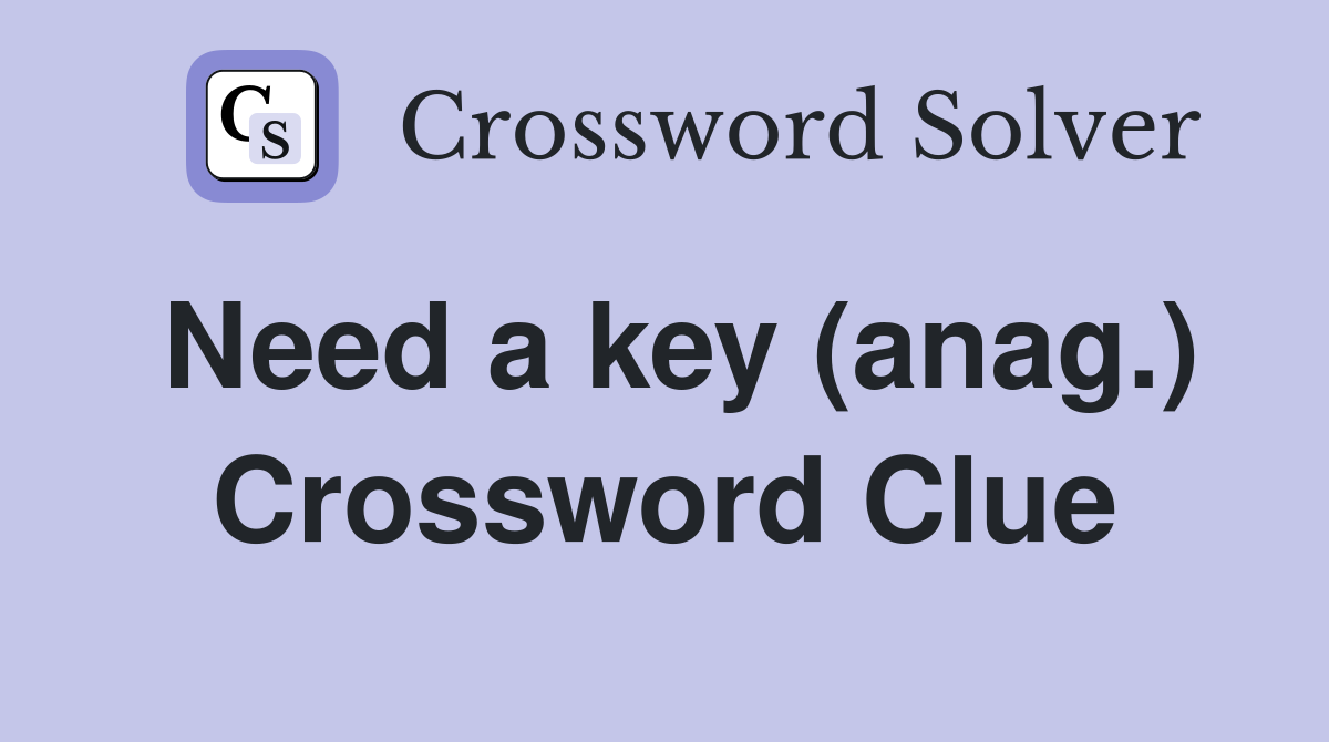 Need a key (anag.) Crossword Clue