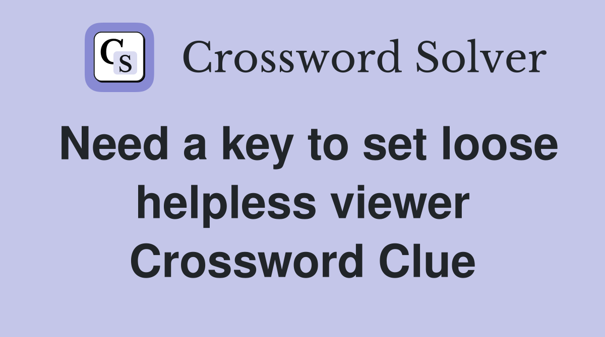 Need a key to set loose helpless viewer Crossword Clue