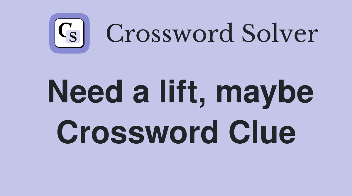 Need a lift, maybe Crossword Clue