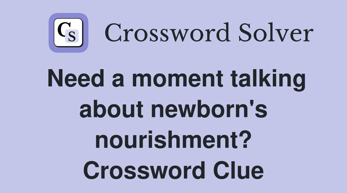 Need a moment talking about newborn's nourishment? Crossword Clue