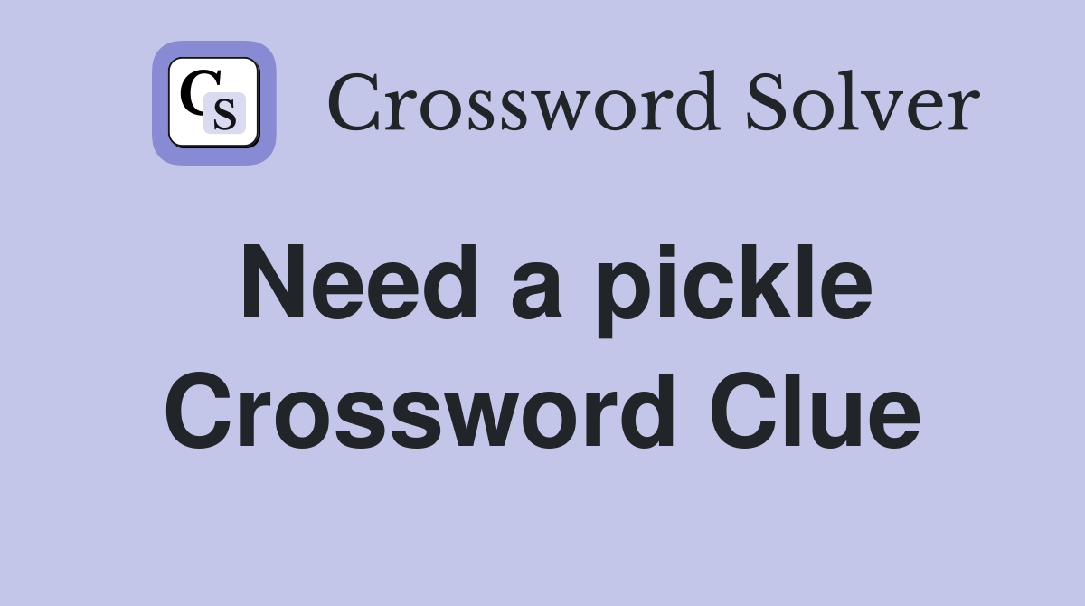Need a pickle Crossword Clue
