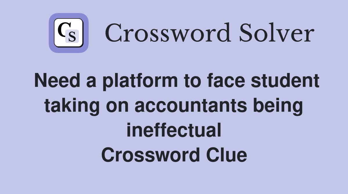 Need a platform to face student taking on accountants being ineffectual Crossword Clue