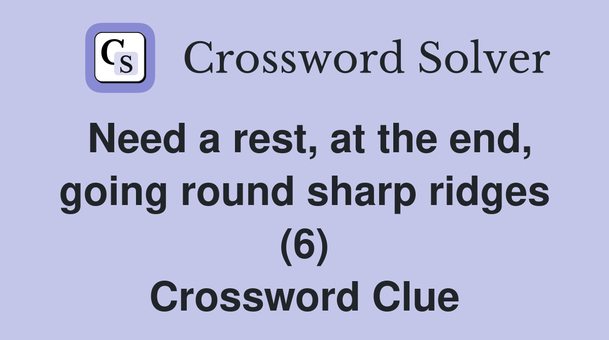 Need a rest, at the end, going round sharp ridges (6) Crossword Clue