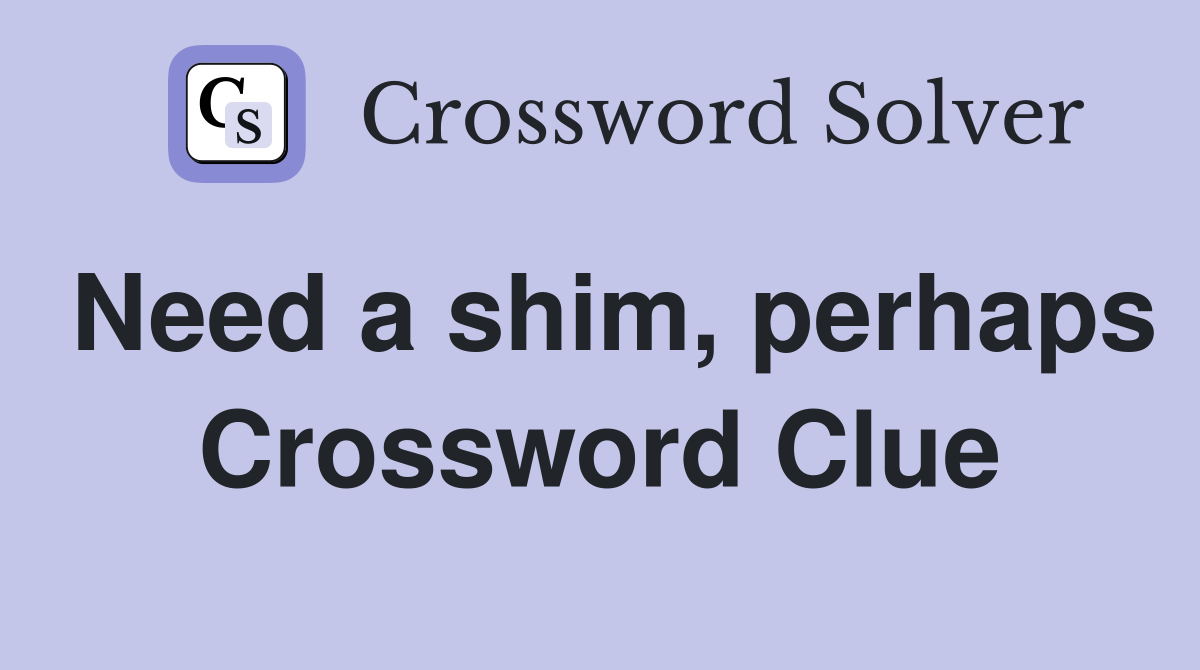 Need a shim, perhaps Crossword Clue